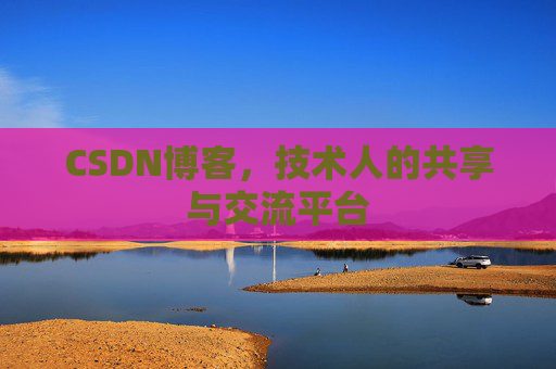 CSDN博客,技术人的共享与交流平台