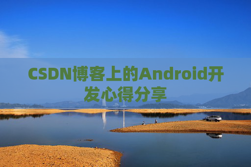 CSDN博客上的Android开发心得分享